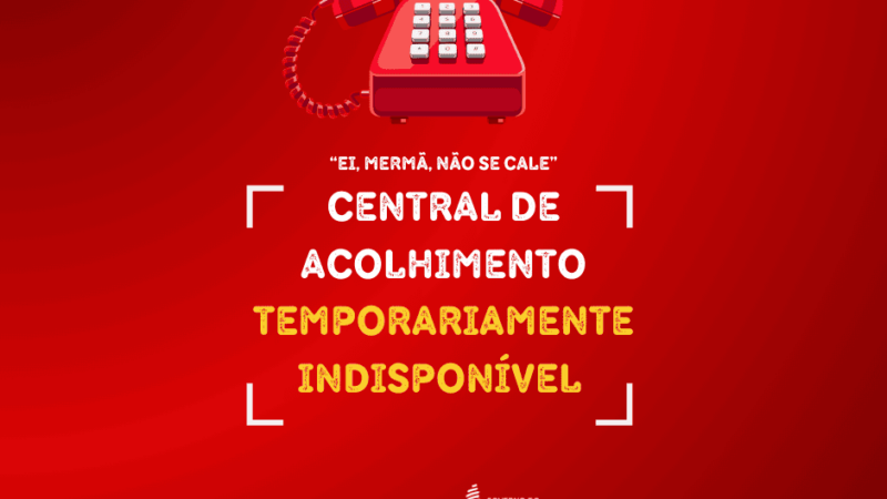 ‘Ei, mermã, não se cale!’: Central de Acolhimento está temporariamente indisponível
